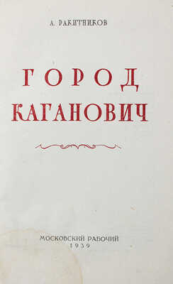 Ракитников А.Н. Город Каганович. [М.]: Московский рабочий, 1939.